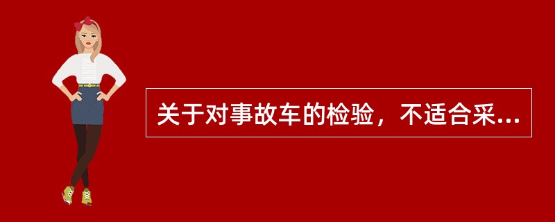 关于对事故车的检验，不适合采用一般检验方法的是（）。