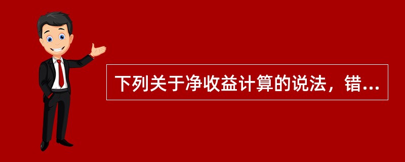 下列关于净收益计算的说法，错误的是（）。