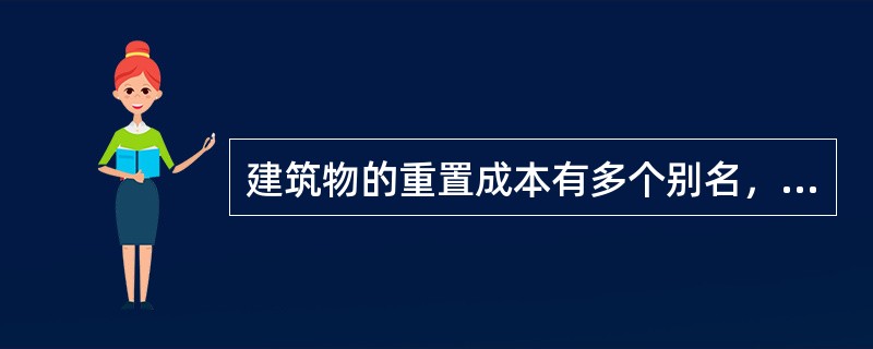 建筑物的重置成本有多个别名，下列选项中错误的是（）。