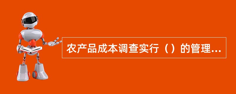 农产品成本调查实行（）的管理体制。