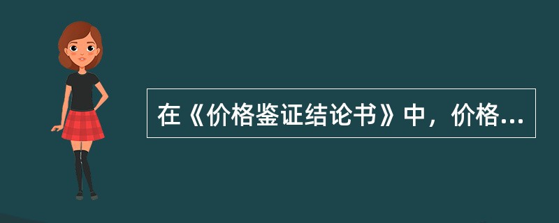 在《价格鉴证结论书》中，价格鉴证结论项目必须体现的事项有（）。