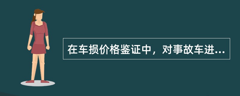 在车损价格鉴证中，对事故车进行的一般检验包括（）。