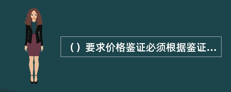 （）要求价格鉴证必须根据鉴证的特定目的，选择适用的方法和标准，制定科学的鉴证方案，并遵循规定的程序实施操作。