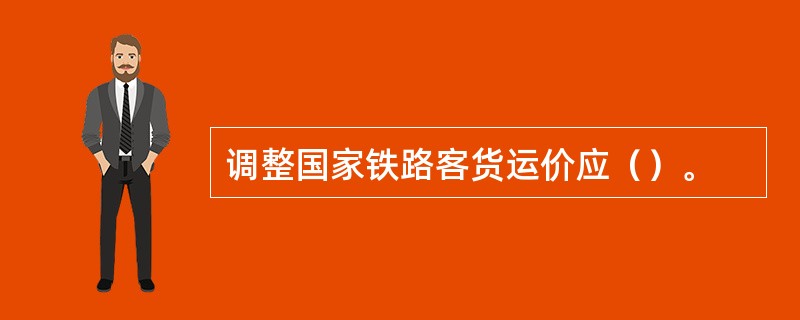 调整国家铁路客货运价应（）。