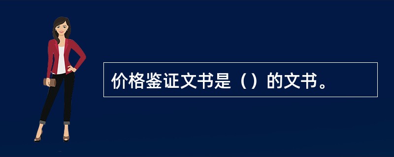 价格鉴证文书是（）的文书。