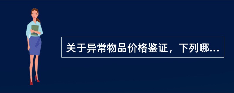 关于异常物品价格鉴证，下列哪项说法错误？（）