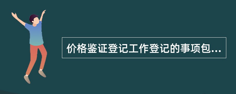 价格鉴证登记工作登记的事项包括（）。