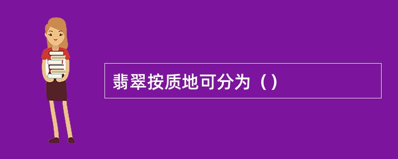 翡翠按质地可分为（）