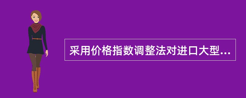 采用价格指数调整法对进口大型成套机器设备鉴证时，最宜选用的价格指数是（）指数。