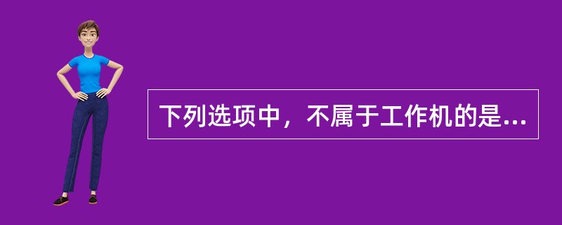 下列选项中，不属于工作机的是（）。