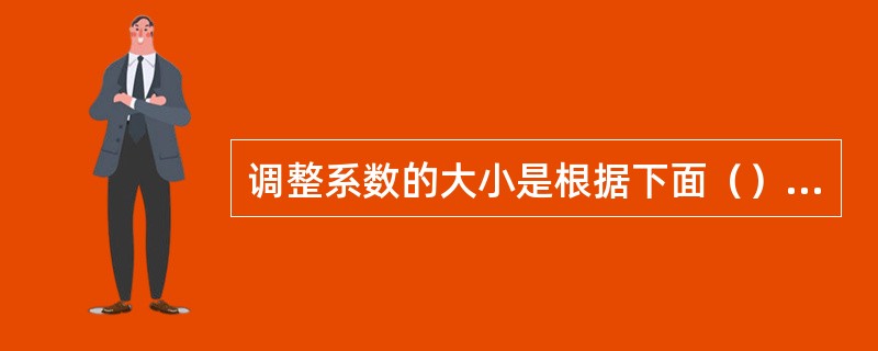 调整系数的大小是根据下面（）等因素确定。