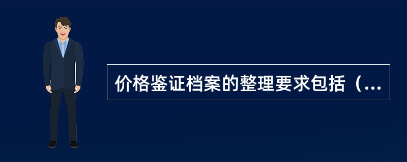 价格鉴证档案的整理要求包括（）。