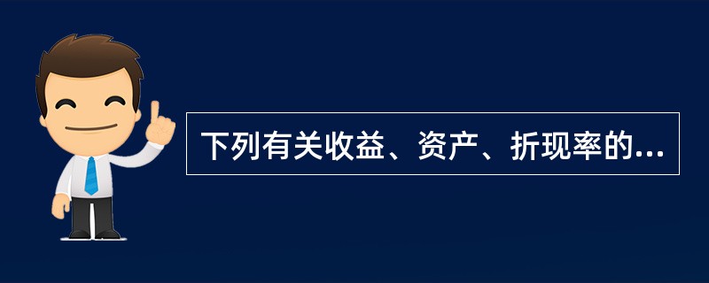下列有关收益、资产、折现率的关系，说法正确的是（）。