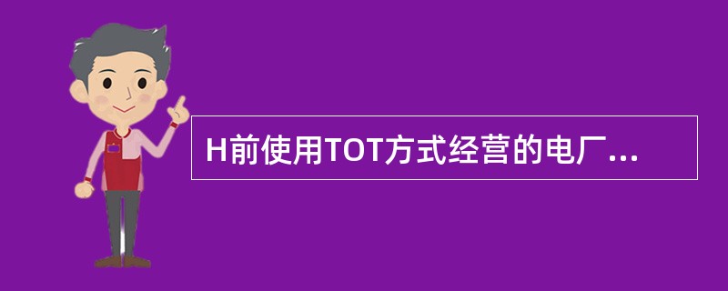 H前使用TOT方式经营的电厂是（）。