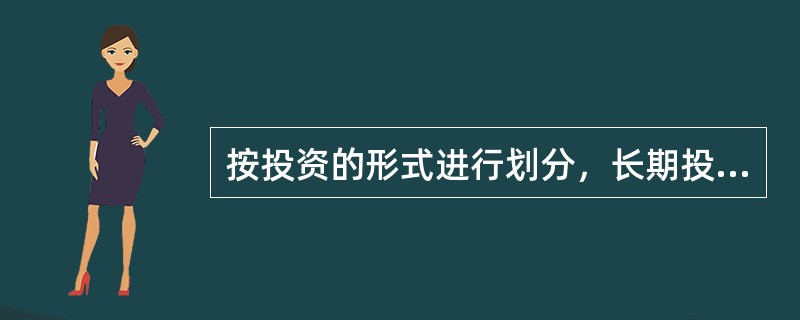 按投资的形式进行划分，长期投资可分为（）。