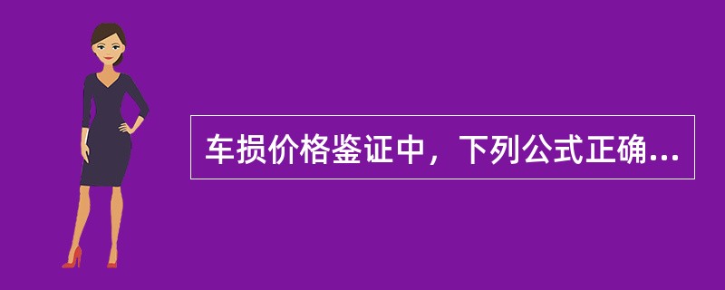车损价格鉴证中，下列公式正确的为（）。