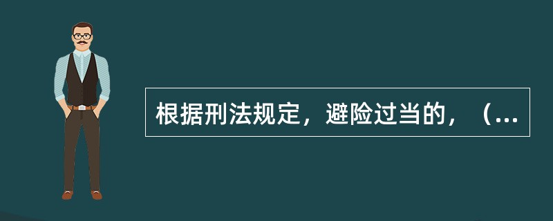 根据刑法规定，避险过当的，（）。