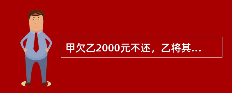 甲欠乙2000元不还，乙将其绑架藏在自家地下室里，索取债务，后将乙放出。甲的行为（）。