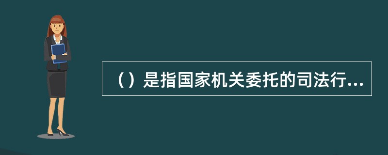 （）是指国家机关委托的司法行政案件（包括刑事、民事、行政和仲裁案件）中涉及财物的价值认定。