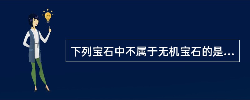 下列宝石中不属于无机宝石的是（）。