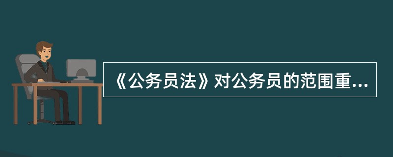 《公务员法》对公务员的范围重新做了界定，根据规定公务员必须具备三个条件，其中最本质的特征是（）。