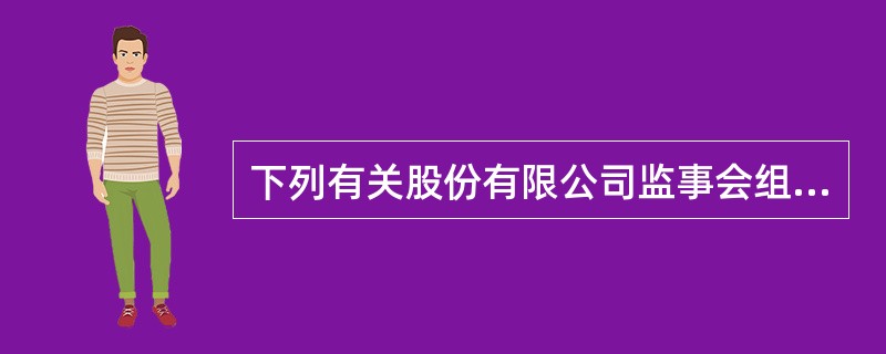 下列有关股份有限公司监事会组成的表述中，符合公司法律制度规定的是（）。