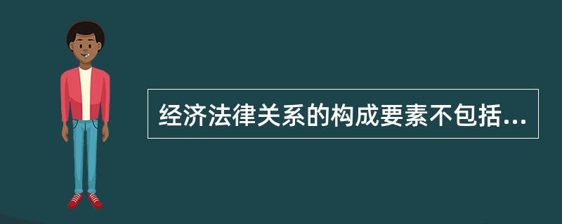 经济法律关系的构成要素不包括（）。