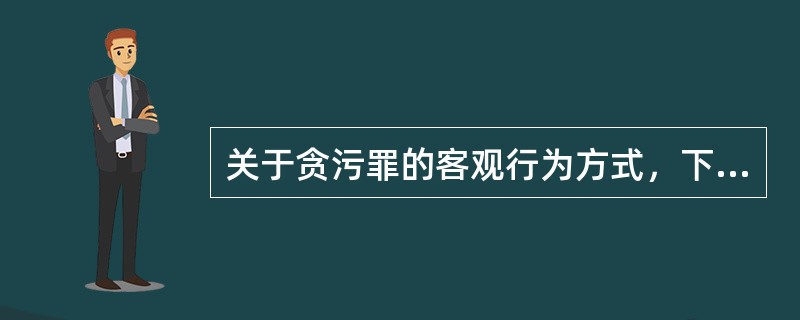 关于贪污罪的客观行为方式，下列错误的是（）。