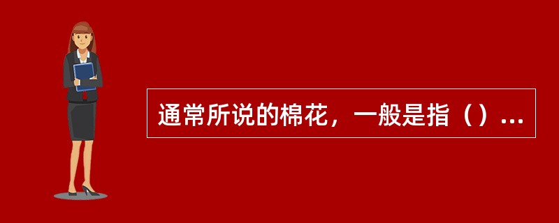 通常所说的棉花，一般是指（），它的种植面积和产量占各类棉花总面积和总产量的98%以上。