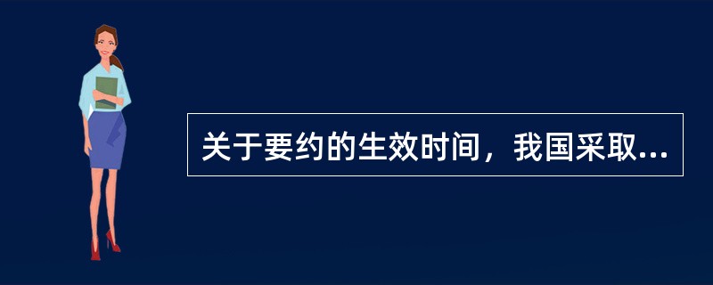 关于要约的生效时间，我国采取的是（）。