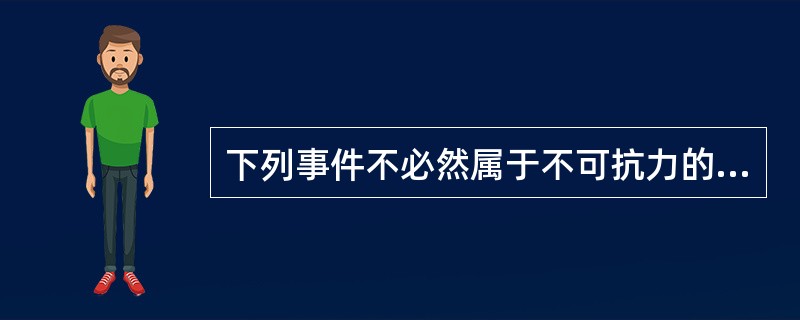 下列事件不必然属于不可抗力的是（）。