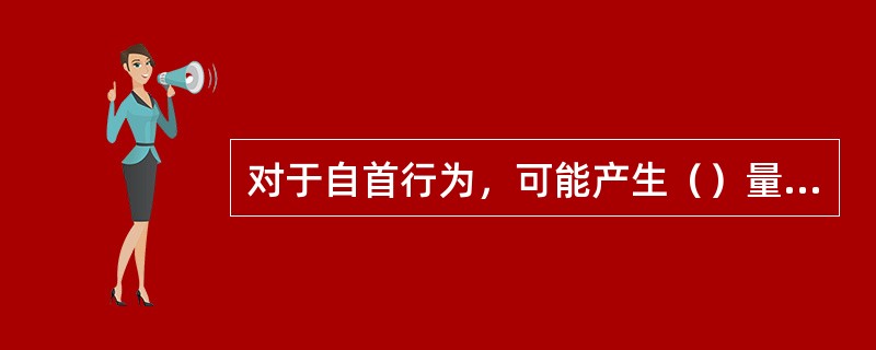 对于自首行为，可能产生（）量刑情节。