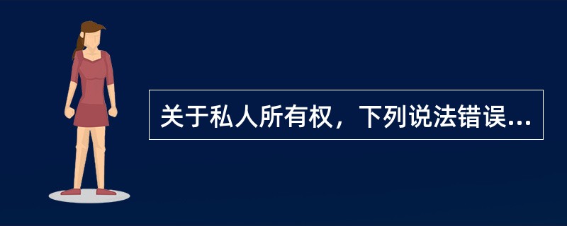 关于私人所有权，下列说法错误的是（）。