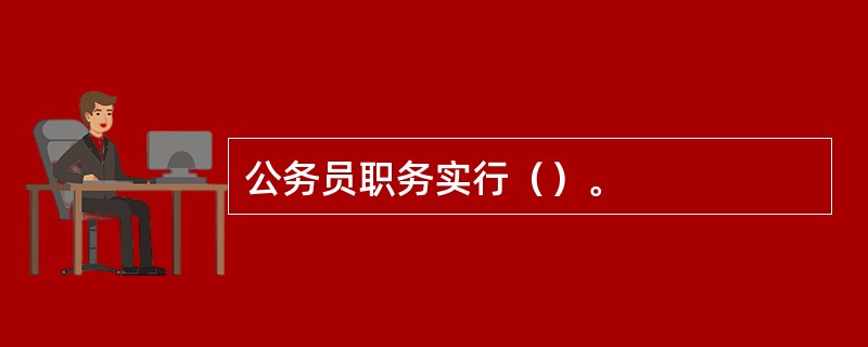 公务员职务实行（）。