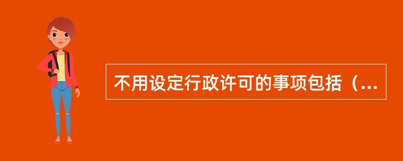 不用设定行政许可的事项包括（）。