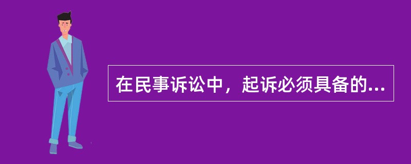 在民事诉讼中，起诉必须具备的条件有（）。