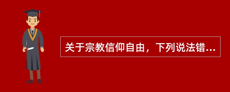 关于宗教信仰自由，下列说法错误的是（）。