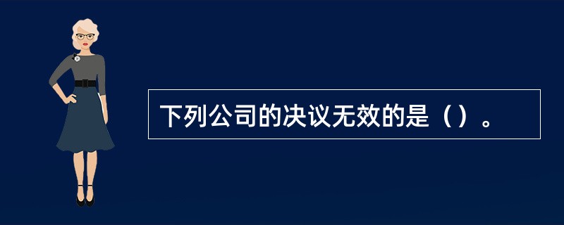 下列公司的决议无效的是（）。