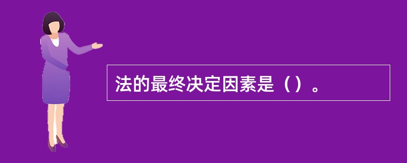 法的最终决定因素是（）。