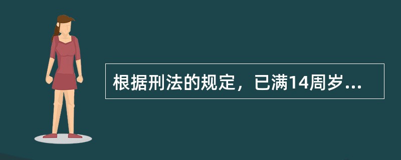 根据刑法的规定，已满14周岁不满16周岁的人，应对（）负刑事责任。