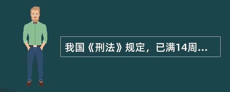 我国《刑法》规定，已满14周岁不满16周岁的人犯（）罪的，应当负刑事责任。