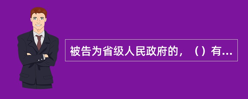 被告为省级人民政府的，（）有权管辖该案件。