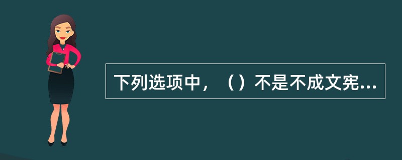 下列选项中，（）不是不成文宪法国家的宪法渊源。