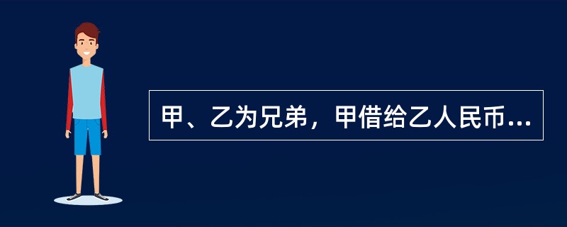 甲、乙为兄弟，甲借给乙人民币1万元，约定年息800元。甲、乙的借款合同是（）。