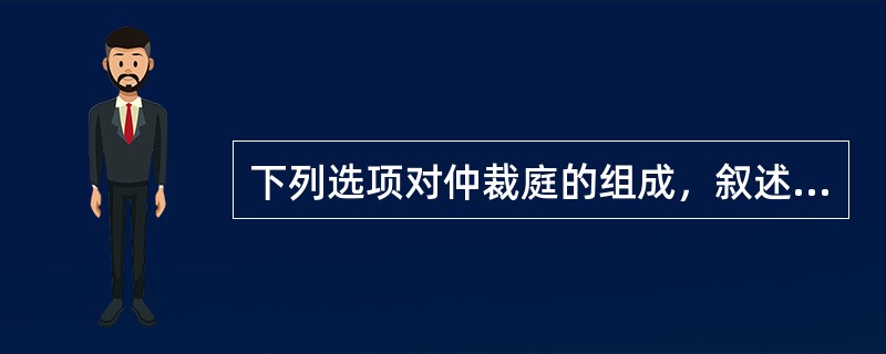 下列选项对仲裁庭的组成，叙述正确的有（）。