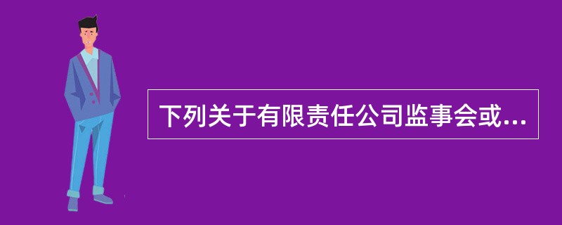 下列关于有限责任公司监事会或监事的说法，正确的有（）。