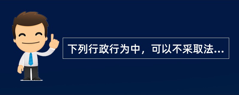 下列行政行为中，可以不采取法定方式或形式的是（）。