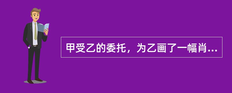 甲受乙的委托，为乙画了一幅肖像。双方未就这幅画的版权归属作出约定。乙去世后，其继承人丙将这幅画卖给丁。丁未经任何人同意，将这幅画复制出售。对丁的这一行为认定正确的是（）。