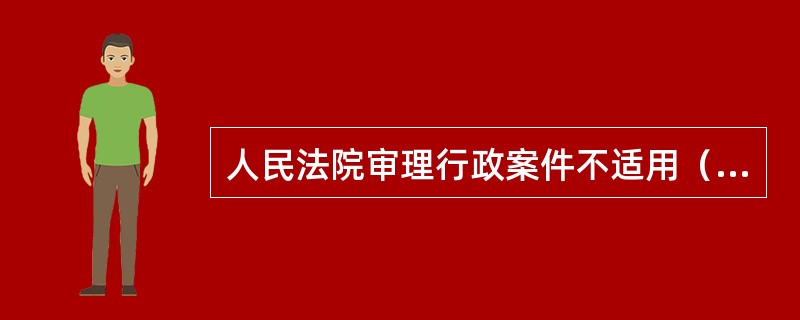 人民法院审理行政案件不适用（）。