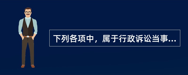 下列各项中，属于行政诉讼当事人的有（）。